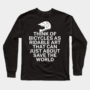 Think of bicycles as ridable art that can just about save the world Long Sleeve T-Shirt